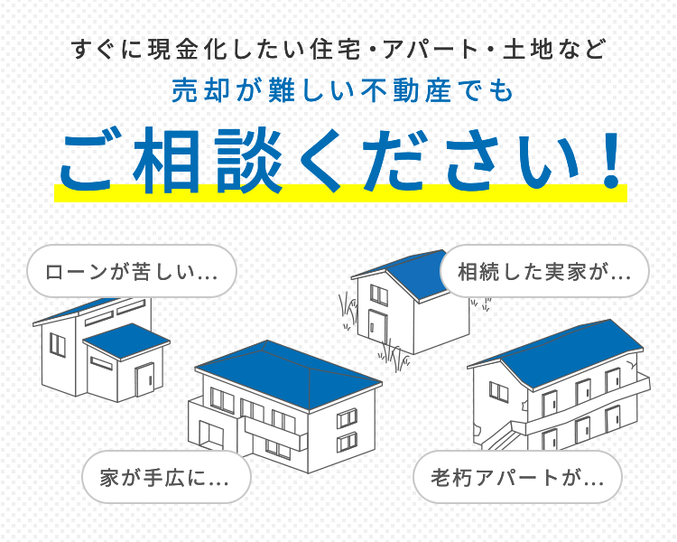 すぐに現金化したい住宅・アパート・土地など売却が難しい不動産でもご相談ください！